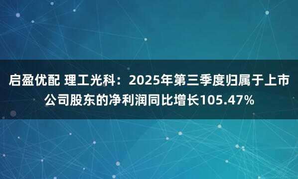 启盈优配 理工光科：2025年第三季度归属于上市公司股东的净利润同比增长105.47%