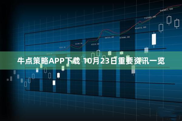 牛点策略APP下载 10月23日重要资讯一览