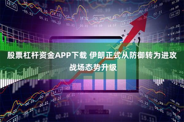股票杠杆资金APP下载 伊朗正式从防御转为进攻 战场态势升级