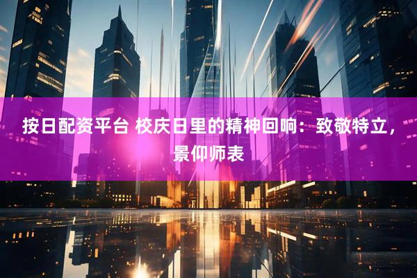 按日配资平台 校庆日里的精神回响：致敬特立，景仰师表