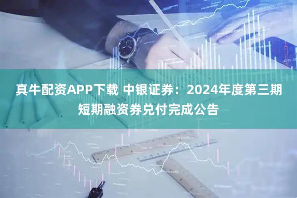 真牛配资APP下载 中银证券：2024年度第三期短期融资券兑付完成公告