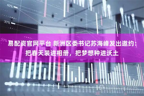 易配资官网平台 新洲区委书记苏海峰发出邀约：把春天装进相册，把梦想种进沃土