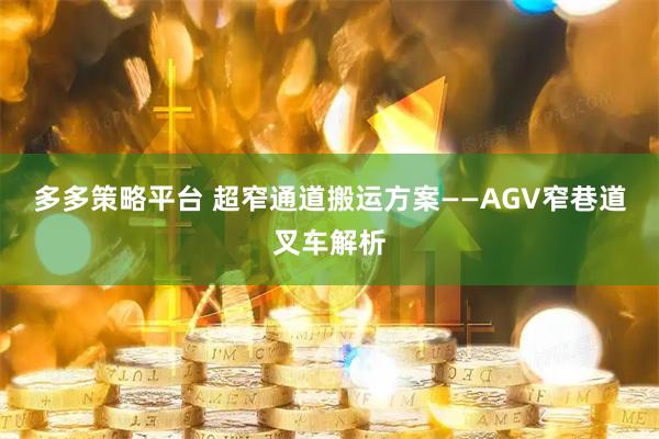 多多策略平台 超窄通道搬运方案——AGV窄巷道叉车解析