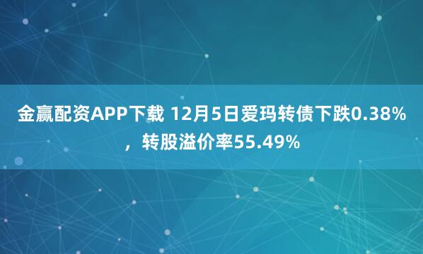 金赢配资APP下载 12月5日爱玛转债下跌0.38%，转股溢价率55.49%