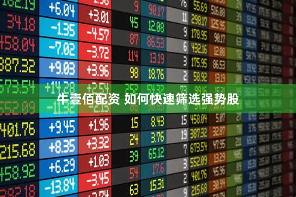 牛壹佰配资 如何快速筛选强势股
