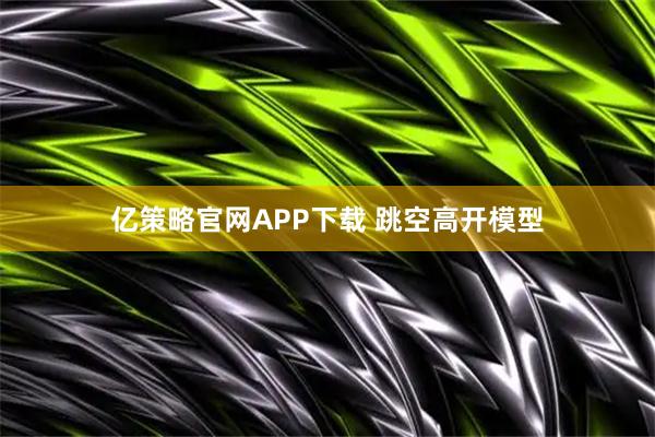 亿策略官网APP下载 跳空高开模型