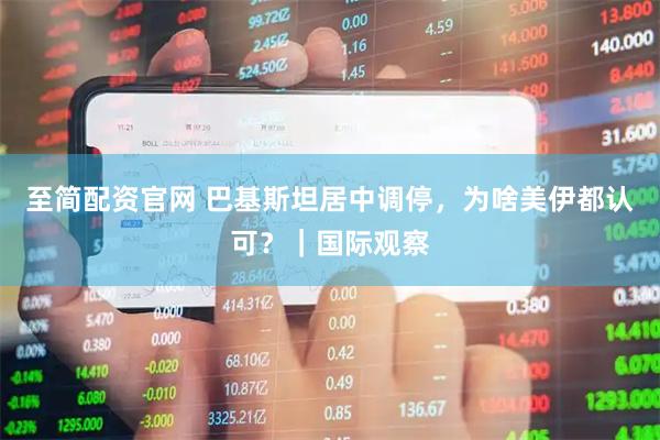 至简配资官网 巴基斯坦居中调停，为啥美伊都认可？｜国际观察