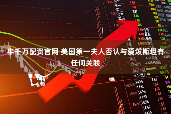 牛千万配资官网 美国第一夫人否认与爱泼斯坦有任何关联