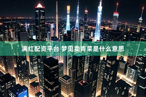 满红配资平台 梦见卖青菜是什么意思