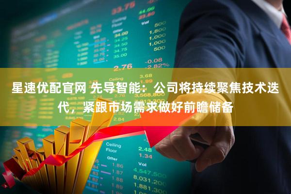 星速优配官网 先导智能：公司将持续聚焦技术迭代，紧跟市场需求做好前瞻储备