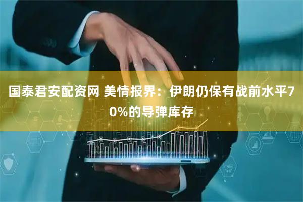 国泰君安配资网 美情报界：伊朗仍保有战前水平70%的导弹库存