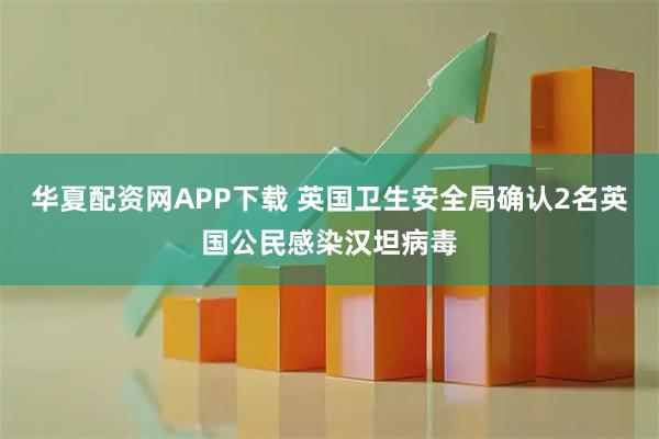 华夏配资网APP下载 英国卫生安全局确认2名英国公民感染汉坦病毒