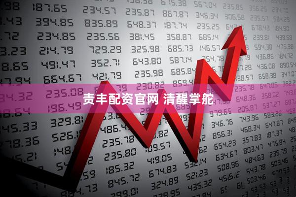 责丰配资官网 清醒掌舵
